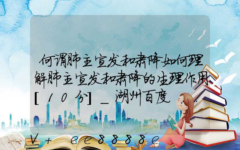 何谓肺主宣发和肃降如何理解肺主宣发和肃降的生理作用[10分]_湖州百度...